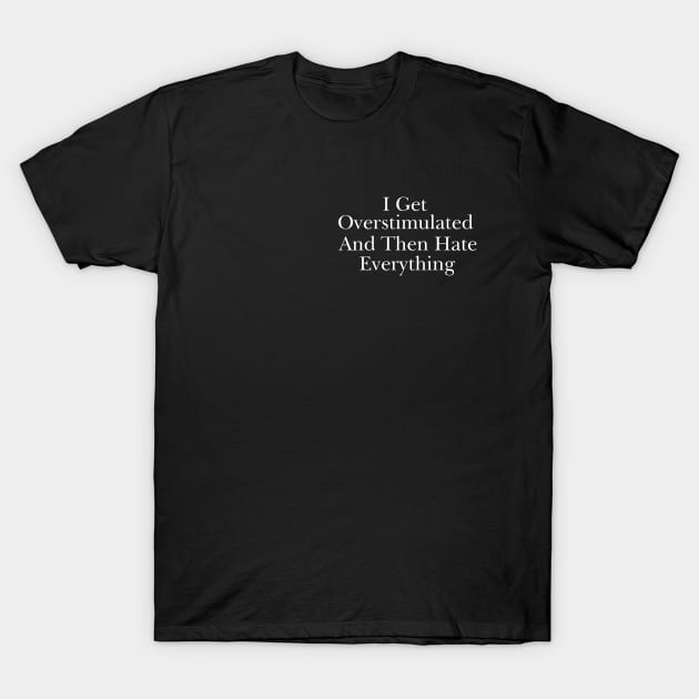 Feeling Overstimulated Sweatshirt Or Shirt -  i get overstimulated and then hate everything T-Shirt by CamavIngora